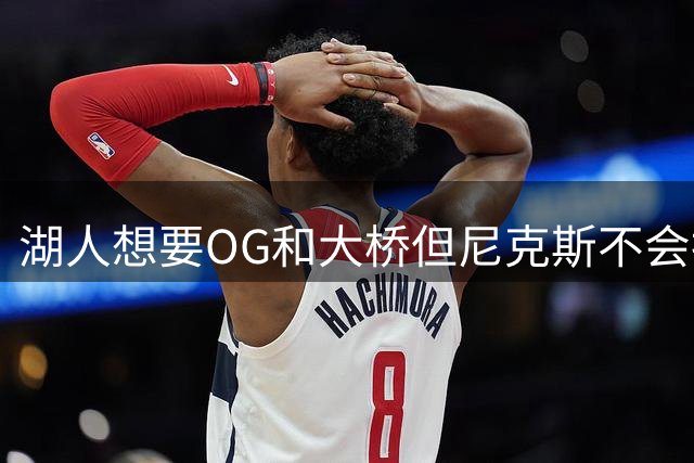 湖人想要OG&大桥但尼克斯不会拆队 追布鲁斯·布朗或反遭后者截胡